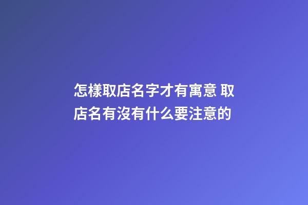 怎樣取店名字才有寓意 取店名有沒有什么要注意的-第1張-店鋪起名-玄機(jī)派